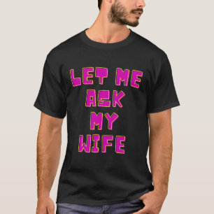 Let Me Ask My Wife Funny T-Shirt