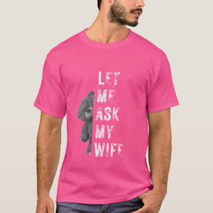 Let Me Ask My Wife Peeking Teddy Bear Sarcastic Qu T-Shirt