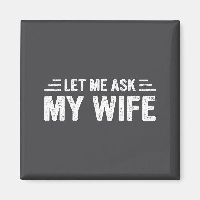 Let Me Ask My Wife She Said No Funny Husband  Magnet (Front)