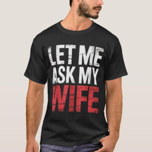 Let Me Ask My Wife She Said No Funny Husband T-Shirt