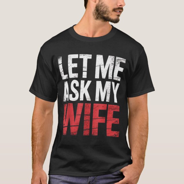 Let Me Ask My Wife She Said No Funny Husband  T-Shirt (Front)