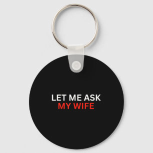 Let Me Ask My Wife, She Said No Funny Saying Keychain