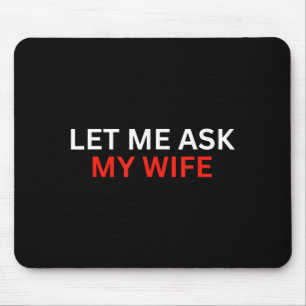Let Me Ask My Wife, She Said No Funny Saying Mouse Pad
