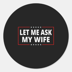 Let Me Ask My Wife - She Said No Funny Saying Vint Classic Round Sticker