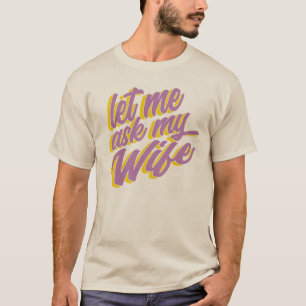 Let Me Ask My Wife T-Shirt