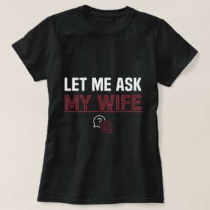Let Me Ask My Wife T-Shirt