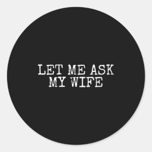 Let Me Ask My Wife Vintage Funny Husband Humor For Classic Round Sticker