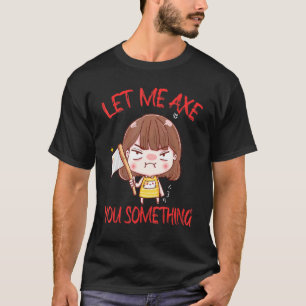 Let Me Axe You Something Chopping Tool Axe T-Shirt