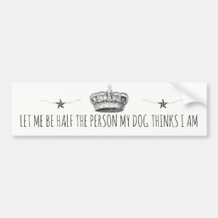 Let Me Be Half The Person My Dog Thinks I Am Bumper Sticker
