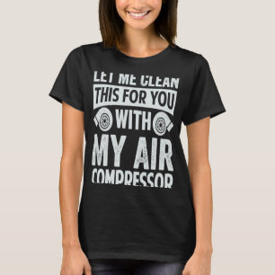 Let Me Clean This For You With My Air Compressor T-Shirt