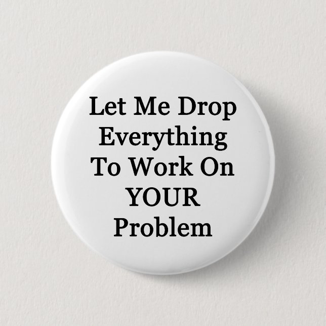 Let Me Drop Everying 2 Inch Round Button (Front)