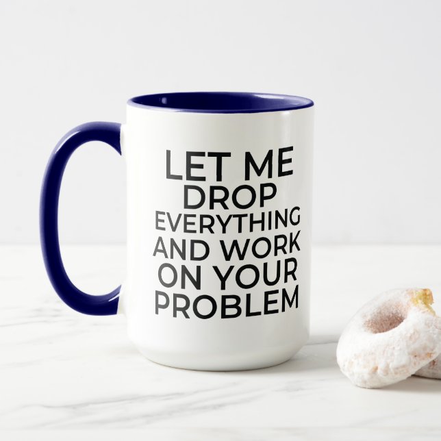 Let me drop everything and work on your problem co mug (With Donut)