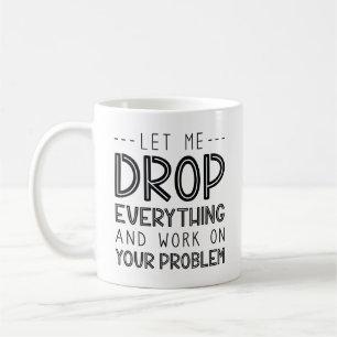 Let Me Drop Everything And Work On Your Problem Coffee Mug