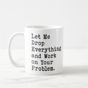 Let Me Drop Everything And Work On Your Problem Coffee Mug