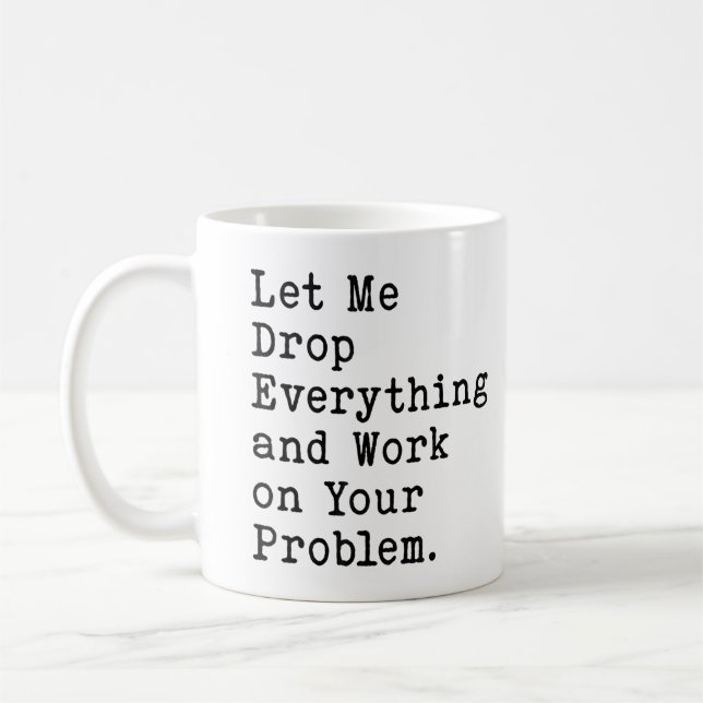 Let Me Drop Everything And Work On Your Problem Coffee Mug (Left)