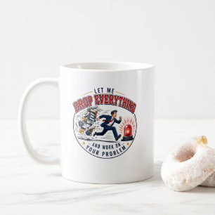 Let Me Drop Everything and Work on Your Problem Coffee Mug