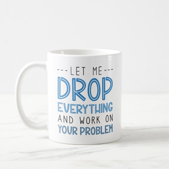 Let Me Drop Everything And Work On Your Problem Coffee Mug (Left)