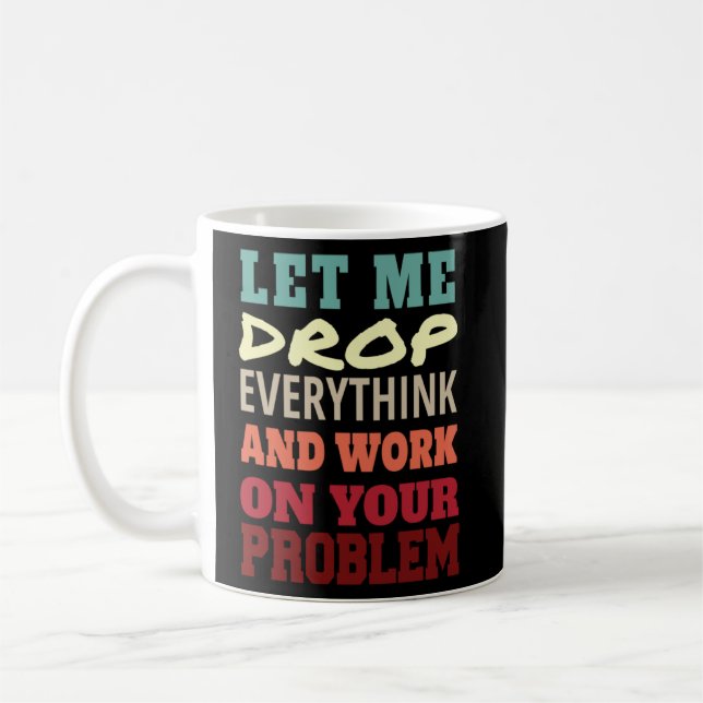 Let Me Drop Everything And Work On Your Problem    Coffee Mug (Left)
