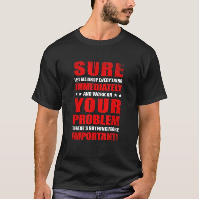 Let Me Drop Everything Immediately And Work On You T-Shirt (Front)
