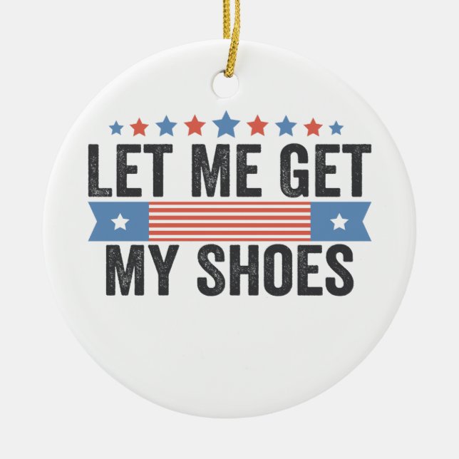 Let me Get My Shoes American Election Trump Gift  Ceramic Ornament (Front)