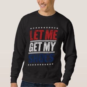 Let Me Get My Shoes Funny US Election Political Sweatshirt