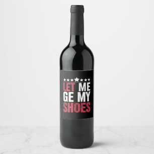 Let Me Get My Shoes Trump Funny Quote Saying Wine Label