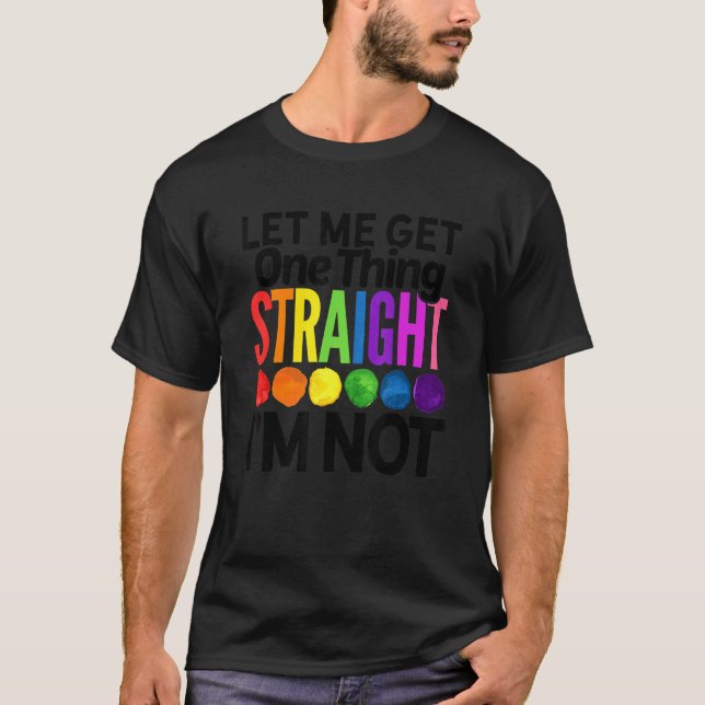Let Me Get One Thing Straight I'm Not Lgbtq Rainbo T-Shirt (Front)