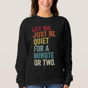 Let Me Just Be Quiet For A Minute Or Two Vintage R Sweatshirt