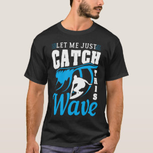 Let Me Just Catch This Wave Surfing For Surfer T-Shirt