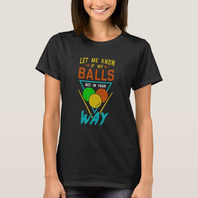 Let Me Know If My Balls Get In Your Way Billiards  T-Shirt (Front)