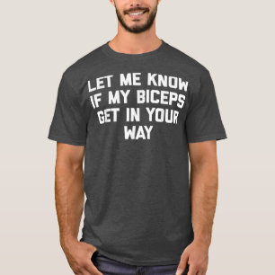Let Me Know If My Biceps Get In Your Way  Funny Wo T-Shirt
