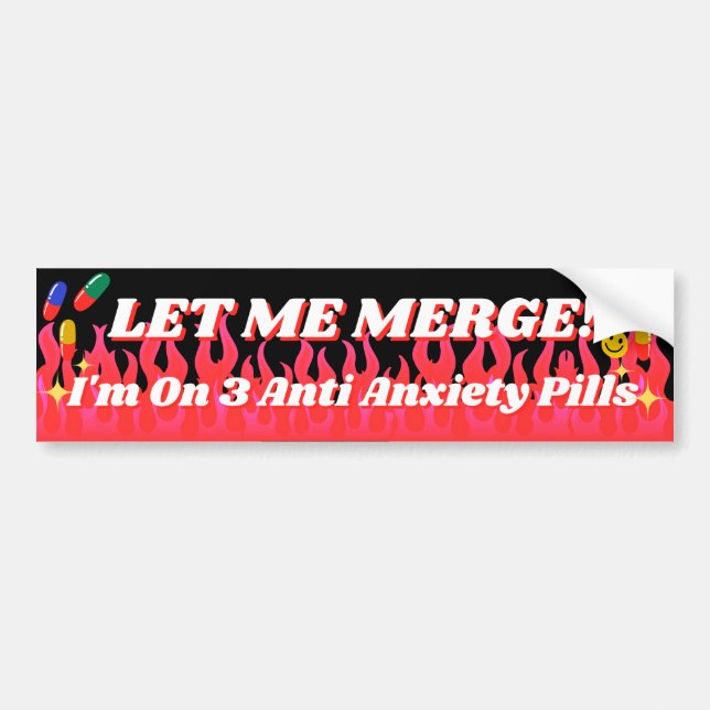 Let Me Merge! I'm On 3 Anti Anxiety Pills! Funny Bumper Sticker (Front)