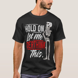 Let Me Overthink This  Hold On Let Me Overthink Th T-Shirt