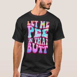 Let Me Pee In That Butt Saying T-Shirt