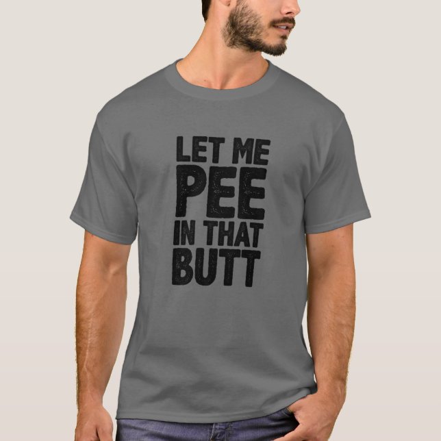 Let Me Pee In That Butt T-Shirt (Front)