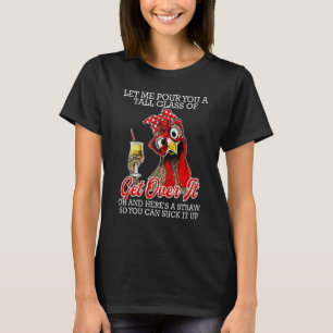 Let Me Pour You A Tall Glass Of Get Over It Chicke T-Shirt