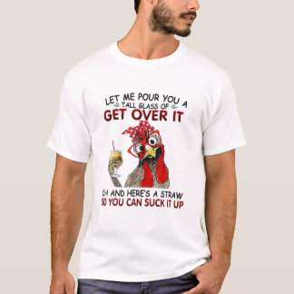 Let Me Pour You A Tall Glass Of Get Over It Chicke T-Shirt