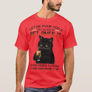 Let Me Pour You A Tall Glass Of Get Over It cute b T-Shirt