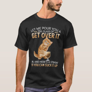 Let Me Pour You A Tall Glass Of Get Over It Funny  T-Shirt