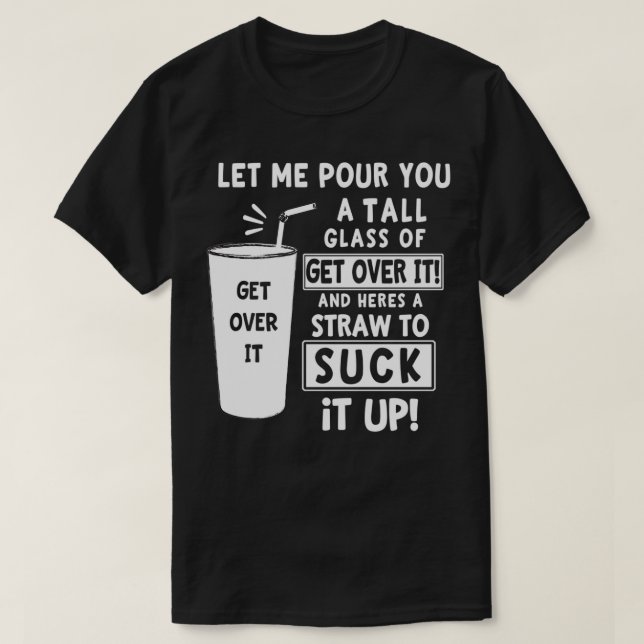 Let Me Pour You A Tall Glass Of Get Over It Funny  T-Shirt (Design Front)
