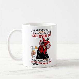 LET ME POUR YOU A TALL GLASS OF GET OVER IT! OH AN COFFEE MUG