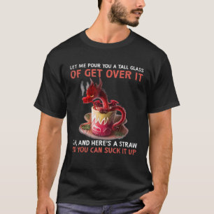 Let Me Pour You A Tall Glass Of Get Over It Oh And T-Shirt