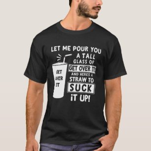 Let Me Pour You A Tall Glass Of Get Over It Sarca T-Shirt