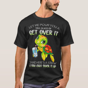 Let Me Pour You A Tall Glass Of Get Over It Turtle T-Shirt