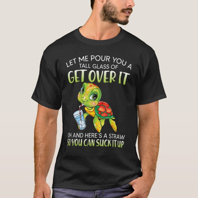 Let me pour you a tall glass of get over it turtle T-Shirt (Front)