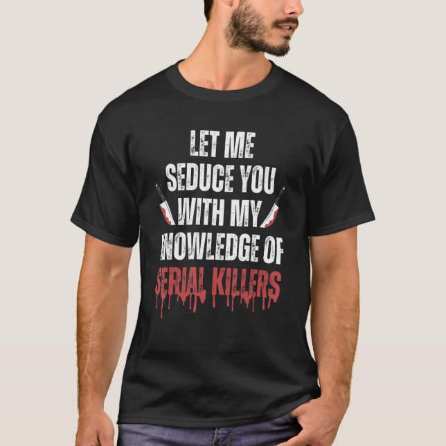 Let Me Seduce You With My Knowledge of Serial Kill T-Shirt (Front)