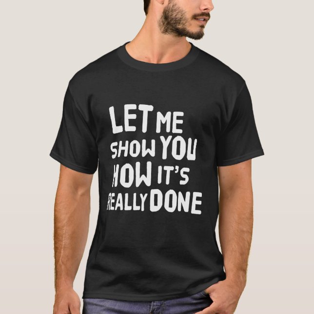 Let me show you how its really done  T-Shirt (Front)