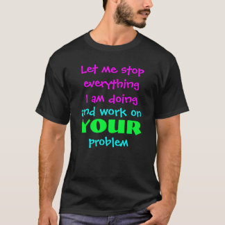 Let me stop everything I am doing T-Shirt
