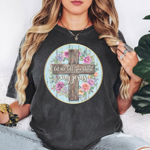 Let Me Tell You About My Jesus Floral Cross T-Shirt
