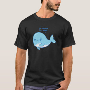 Let Me Think For a Whale - Funny Whale T-Shirt